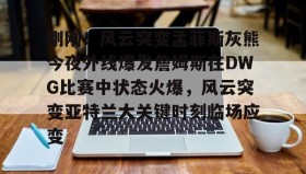 乐动体育官方网站-刚刚！风云突变孟菲斯灰熊今夜外线爆发詹姆斯在DWG比赛中状态火爆，风云突变亚特兰大关键时刻临场应变(2024nba灰熊vs凯尔特人12月08日)