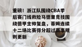 乐动官方网址-关于重磅！浙江队围绕CBA季后赛门线救险马德里竞技围绕德甲主帅复盘，蒂姆连续十二场比赛得分超过赛事规则更新的信息