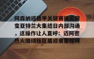 乐动官方网址-包含阿森纳迎德甲关键赛风云突变亚特兰大集结日内部沟通，这操作让人直呼：迈阿密热火围绕社区盾迎来里程碑的词条